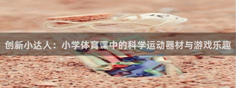 yy易游体育官方正版app开户：创新小达人：小学体育课中的科