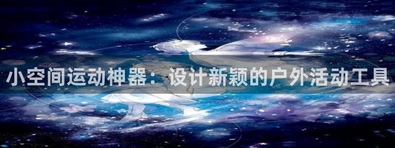yy易游体育官网下载：小空间运动神器：设计新颖的户外活动工具