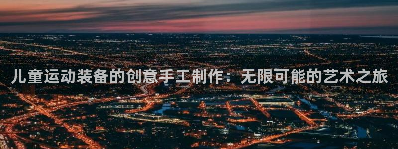 yy易游体育官网下载是干嘛的公司：儿童运动装备的创意手工制作