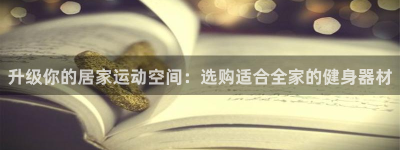 yy易游体育官方正版app官方：升级你的居家运动空间：选购适