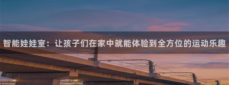海南yy易游体育官网下载：智能娃娃室：让孩子们在家中就能体验