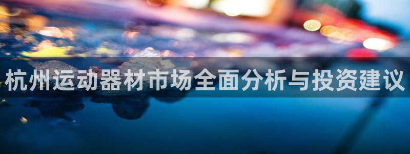 yy易游体育官网下载招商电话是多少号码：杭州运动器材市场全面