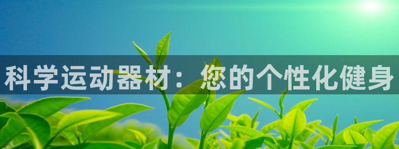 yy易游体育官网下载平台是正规平台吗：科学运动器材：您的个性
