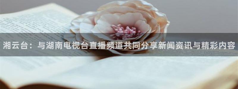 新足球体育直播吧：湘云台：与湖南电视台直播频道共同分享新闻资讯与精彩内容