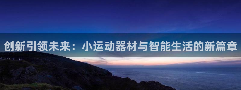 yy易游体育官网下载招商电话地址查询：创新引领未来：