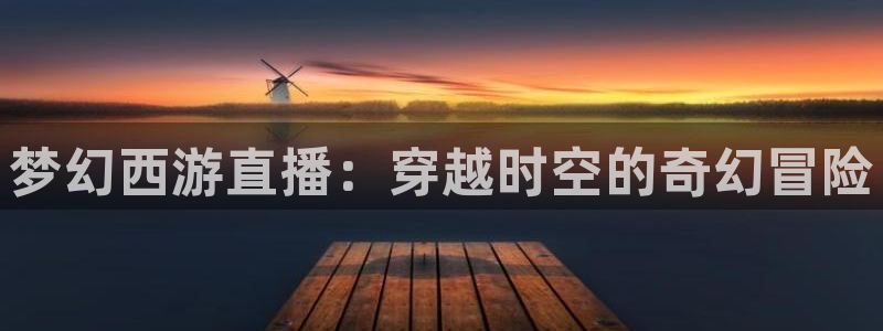 直播吧篮球直播在线观看：梦幻西游直播：穿越时空的奇幻冒险