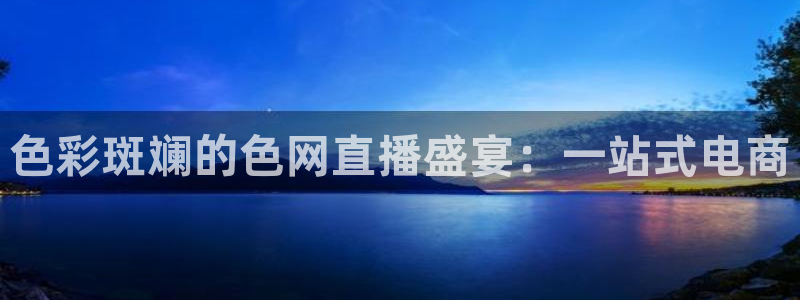 极速nba直播吧在线直播观看：色彩斑斓的色网直播盛宴：一站式电商