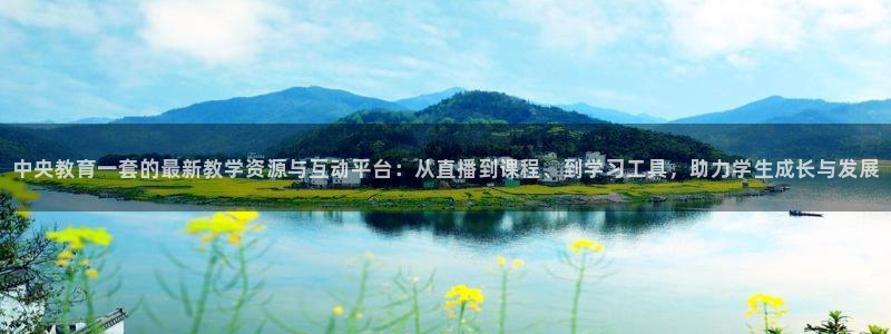 今天有体育比赛直播吧：中央教育一套的最新教学资源与互动平台：从直播到课程、到学习工具，助力学生成长与发展