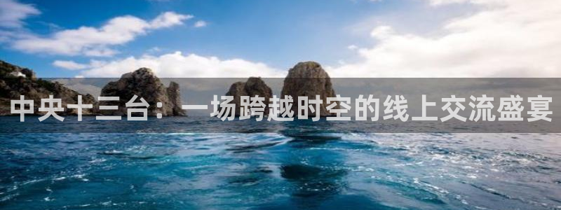 直播吧直播吧是知名体育信息平台：中央十三台：一场跨越时空的线上交流盛宴