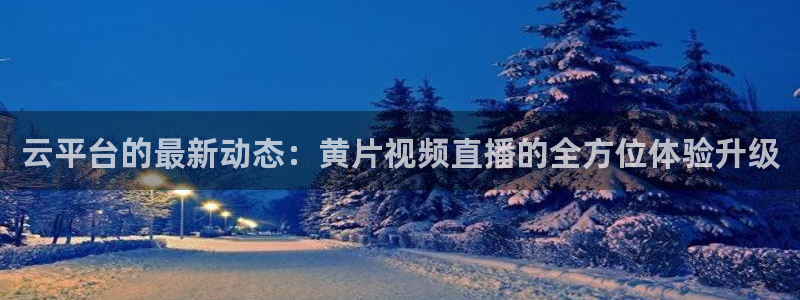 篮球直播吧jrs：云平台的最新动态：黄片视频直播的全方位体验升级