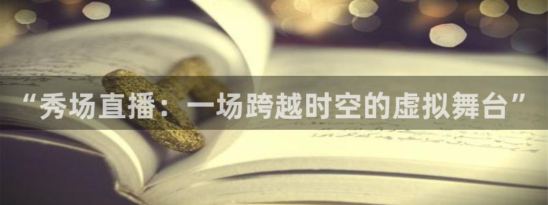 ,直播吧：“秀场直播：一场跨越时空的虚拟舞台”