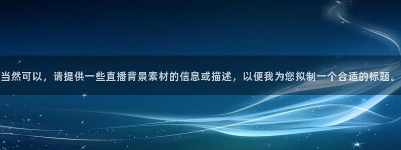 360体育足球直播吧：当然可以，请提供一些直播背景素材的信息或描述，以便我为您拟制一个合适的标题。