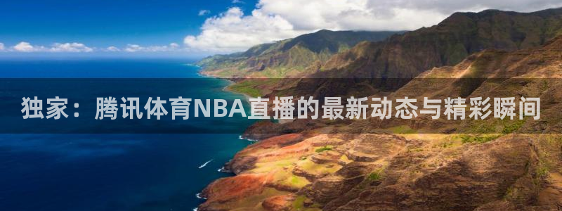 nba极速体育直播吧体育直播：独家：腾讯体育NBA直播的最新动态与精彩瞬间